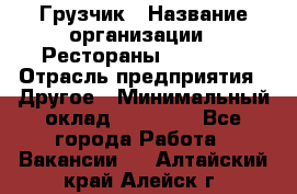 Грузчик › Название организации ­ Рестораны «Hadson» › Отрасль предприятия ­ Другое › Минимальный оклад ­ 15 000 - Все города Работа » Вакансии   . Алтайский край,Алейск г.